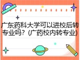广东药科大学可以进校后转专业吗？(广药校内转专业)