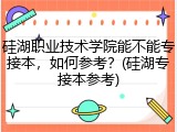 硅湖职业技术学院能不能专接本，如何参考？(硅湖专接本参考)