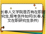 长春人文学院是否有在职研究生,报考条件如何(长春人文在职研究生条件)