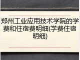 郑州工业应用技术学院的学费和住宿费明细(学费住宿明细)