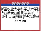 新疆农业大学科学技术学院毕业后就业前景怎么样，毕业生去向(新疆农大科院就业方向)
