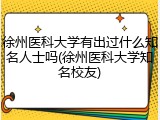 徐州医科大学有出过什么知名人士吗(徐州医科大学知名校友)