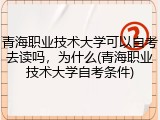 青海职业技术大学可以自考去读吗，为什么(青海职业技术大学自考条件)
