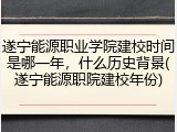 遂宁能源职业学院建校时间是哪一年，什么历史背景(遂宁能源职院建校年份)