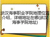 武汉海事职业学院地理位置介绍，详细地址在哪(武汉海事学院地址)