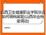 山西卫生健康职业学院毕业如何调档案呢(山西毕业档案调动)