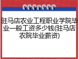 驻马店农业工程职业学院毕业一般工资多少钱(驻马店农院毕业薪资)