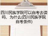 四川民族学院可以自考去读吗，为什么(四川民族学院自考条件)