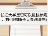 长江大学是否可以进校参观，有何限制(长大参观限制)