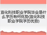 宣化科技职业学院毕业是什么学历有何优势(宣化科技职业学院学历优势)