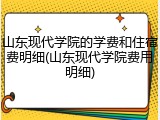 山东现代学院的学费和住宿费明细(山东现代学院费用明细)