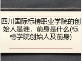 四川国际标榜职业学院的创始人是谁，前身是什么(标榜学院创始人及前身)