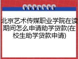 北京艺术传媒职业学院在读期间怎么申请助学贷款(在校生助学贷款申请)