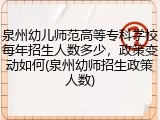 泉州幼儿师范高等专科学校每年招生人数多少，政策变动如何(泉州幼师招生政策人数)