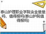 泰山护理职业学院含金量量吗，值得报吗(泰山护院值得报吗)