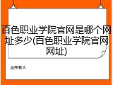 百色职业学院官网是哪个网址多少(百色职业学院官网网址)