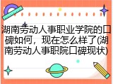 湖南劳动人事职业学院的口碑如何，现在怎么样了(湖南劳动人事职院口碑现状)