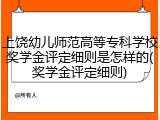 上饶幼儿师范高等专科学校奖学金评定细则是怎样的(奖学金评定细则)