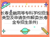 长春金融高等专科学校招生类型及申请条件解读(长春金专招生条件)