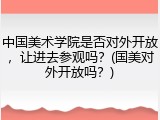 中国美术学院是否对外开放，让进去参观吗？(国美对外开放吗？)