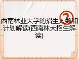 西南林业大学的招生人数和计划解读(西南林大招生解读)