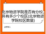 北京物资学院是否有分校，共有多少个校区(北京物资学院校区数量)