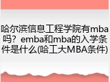 哈尔滨信息工程学院有mba吗？emba和mba的入学条件是什么(哈工大MBA条件)