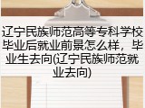 辽宁民族师范高等专科学校毕业后就业前景怎么样，毕业生去向(辽宁民族师范就业去向)