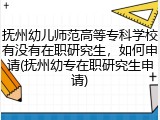 抚州幼儿师范高等专科学校有没有在职研究生，如何申请(抚州幼专在职研究生申请)