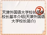 天津外国语大学校长是谁,校长基本介绍(天津外国语大学校长简介)