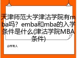 天津师范大学津沽学院有mba吗？emba和mba的入学条件是什么(津沽学院MBA条件)