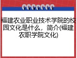 福建农业职业技术学院的校园文化是什么，简介(福建农职学院文化)