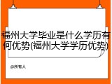 福州大学毕业是什么学历有何优势(福州大学学历优势)