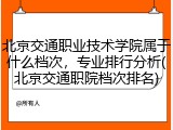 北京交通职业技术学院属于什么档次，专业排行分析(北京交通职院档次排名)