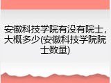 安徽科技学院有没有院士，大概多少(安徽科技学院院士数量)