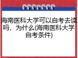 海南医科大学可以自考去读吗，为什么(海南医科大学自考条件)