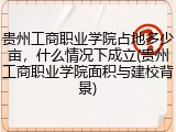 贵州工商职业学院占地多少亩，什么情况下成立(贵州工商职业学院面积与建校背景)