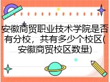 安徽商贸职业技术学院是否有分校，共有多少个校区(安徽商贸校区数量)