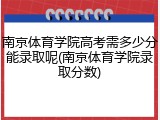 南京体育学院高考需多少分能录取呢(南京体育学院录取分数)