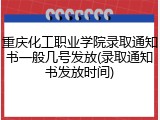 重庆化工职业学院录取通知书一般几号发放(录取通知书发放时间)