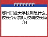 鄂州职业大学校训是什么，校长介绍(鄂大校训校长简介)