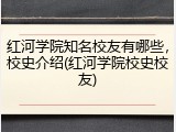 红河学院知名校友有哪些，校史介绍(红河学院校史校友)