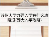苏州大学办理入学有什么攻略没(苏大入学攻略)