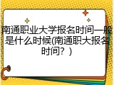 南通职业大学报名时间一般是什么时候(南通职大报名时间？)