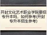 开封文化艺术职业学院要招专升本吗，如何参考(开封专升本招生参考)
