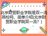 北京财贸职业学院是双一流高校吗，简单介绍(北京财贸职业学院双一流？)