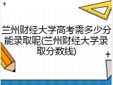 兰州财经大学高考需多少分能录取呢(兰州财经大学录取分数线)