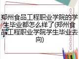 郑州食品工程职业学院的学生毕业都怎么样了(郑州食品工程职业学院学生毕业去向)
