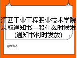 江西工业工程职业技术学院录取通知书一般什么时候发(通知书何时发放)