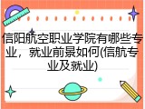 信阳航空职业学院有哪些专业，就业前景如何(信航专业及就业)